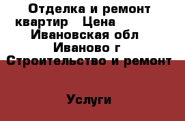 Отделка и ремонт квартир › Цена ­ 1 000 - Ивановская обл., Иваново г. Строительство и ремонт » Услуги   